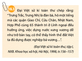 BÀI 18: CÁC CUỘC ĐẤU TRANH GIÀNH ĐỘC LẬP DÂN TỘC TRƯỚC THẾ KỶ XI. KHỞI NGHĨA HAI BÀ TRƯNG (NĂM 40-43)Câu hỏi: - Những câu thơ trích trong Thiên Nam ngữ lục cho em biết thông tin gì về nguyên nhân của cuộc khởi nghĩa Hai Bà Trưng?- Dựa vào lược đồ 18.2, em hãy trình bày diễn biến cuộc khởi nghĩa Hai Bà Trưng- Tìm những cụm từ và câu thể hiện ý nghĩa của khởi nghĩa Hai Bà Trưng trong tư liệu 18.3Giải nhanh: - Nguyên nhân của cuộc khởi nghĩa Hai Bà Trưng:+ Phải trả được mối thù của đất nước+ Muốn khôi phục, giành lại được đất nước mà các vua Hùng đã dựng nên. + Trả thù cho chồng Trưng Trắc là Thi Sách.- Diễn biến cuộc khởi nghĩa Hai Bà Trưng:+ Hai Hà Trưng phất cờ khởi nghĩa vào mùa xuân năm 40 tại Hát Môn.+ Cuộc khởi nghĩa của Hai Bà Trưng bùng nổ và thu hút được hào kiệt khắp nơi về gia nhập. Nghĩa quân đã nhanh chóng đánh bại được quân nhà Hán, làm chủ Mê Linh, rồi tiến về Cổ Loa và Lụy Châu.+ Quan thái thú Tô Định bỏ thành, chạy trốn về Nam Hải. Quân Hán ở các quận huyện khác cũng gặp thất bại.+ Cuộc khởi nghĩa của Hai Bà Trưng năm 40 đến đây đã dành được thắng lợi hoàn toàn+ Năm 42, nhà Hán đưa 2 vạn quân sang xâm lược. Hai Bà Trưng tổ chức kháng chiến anh dũng nhưng thất bại.- Những cụm từ và câu thể hiện ý nghĩa của khởi nghĩa Hai Bà Trưng trong tư liệu 18.3:   Trưng Trắc, Trưng Nhị là đàn bà