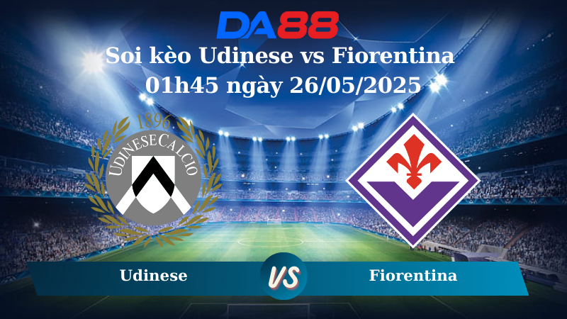 Soi kèo Udinese vs Fiorentina 01h45 ngày 26/05/2025