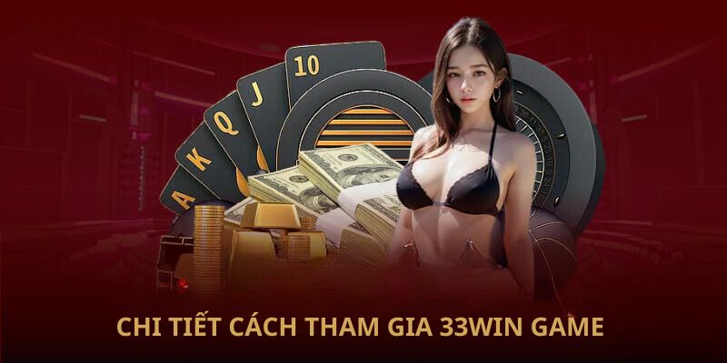 Chi tiết cách tham gia 33Win game 