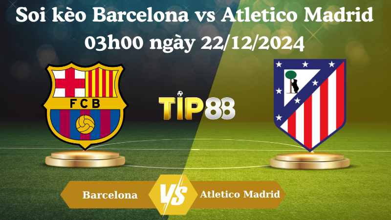 Soi kèo Barcelona vs Atletico Madrid 03h00 ngày 22/12/2024