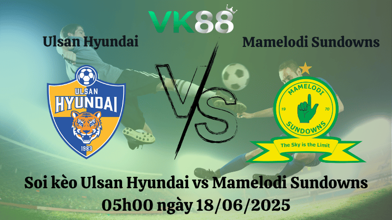 Soi kèo Ulsan Hyundai vs Mamelodi Sundowns 05:00 ngày 18/06/2025