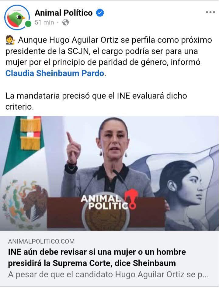 Puede ser una imagen de 2 personas y texto que dice "Animal Político 51 min Aunque Hugo Aguilar Ortiz se perfila como próximo presidente de la SCJN, el cargo podría ser para una mujer por el principio de paridad de género, informó Claudia Sheinbaum Pardo. La mandataria precisó que el INE evaluará dicho criterio. ANIMALC! POLITICO ANIMAL ANIMALPOLITICO.COM INE aún debe revisar si una mujer o un hombre presidirá la Suprema Corte, dice Sheinbaum A pesar de que el candidato Hugo Aguilar Ortiz se p..."