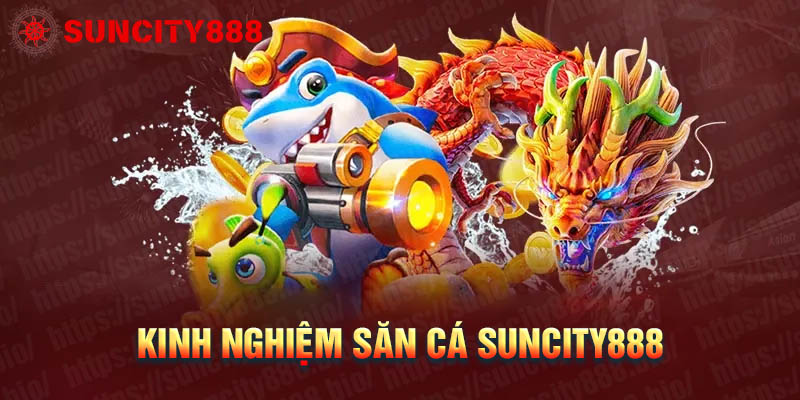 Kinh nghiệm chơi Bắn cá Suncity88 ăn chắc cho ngư thủ