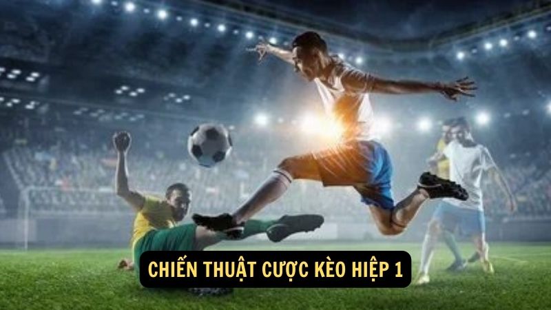 Chiến thuật cược kèo hiệp 1