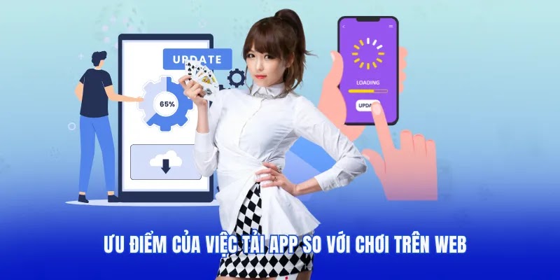 Ưu điểm của việc tải app so với chơi trên web