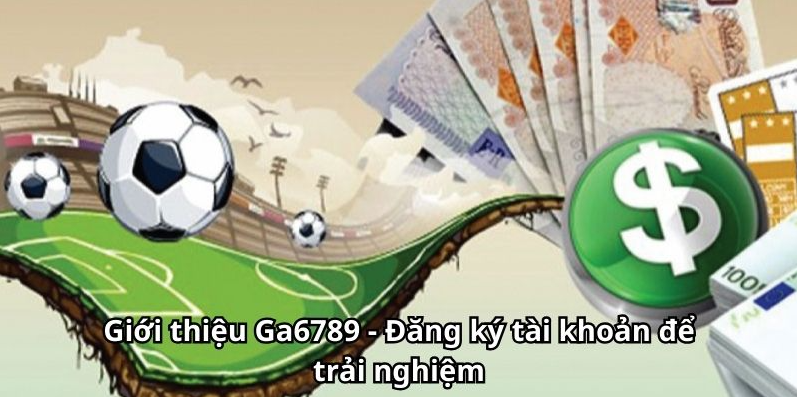 Giới thiệu Ga6789 - Đăng ký tài khoản để trải nghiệm