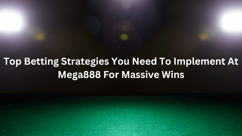 Top Betting Strategies You Need To Implement At Mega888 For Massive Wins
