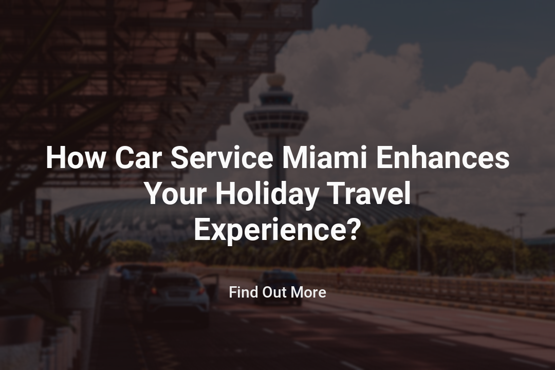 How Car Service Miami Enhances Your Holiday Travel Experience?