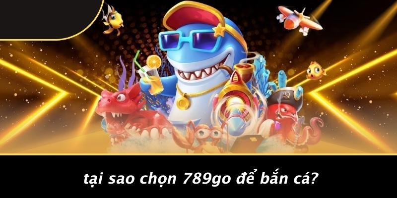 Tại Sao Chọn 789Go Để Bắn Cá?