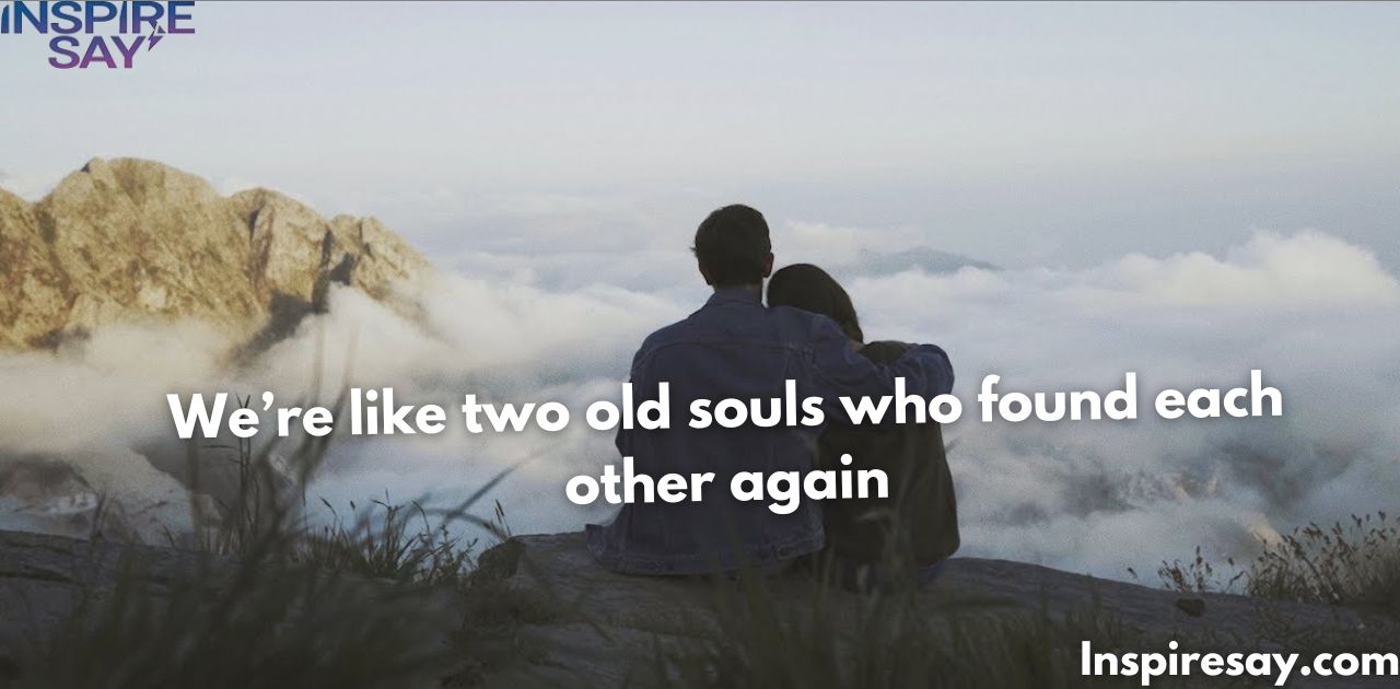 "We’re like two old souls who found each other again."