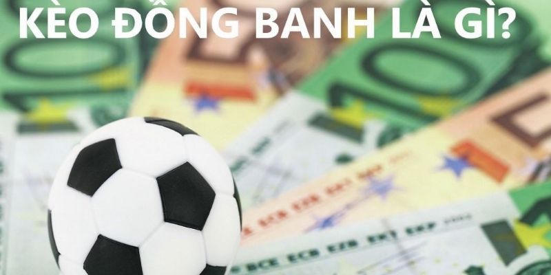 Giải mã khái niệm kèo đồng banh là gì?