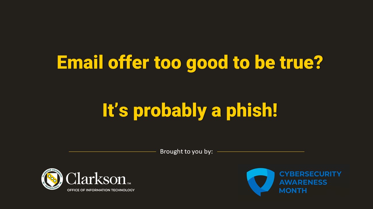 Email offer too good to be true? It's probably a phish! Brought to you by Clarkson Office of Information Technology logo and Cybersecurity Awareness Month logo