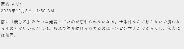 前に「養分乙」みたいな発言してたのが忘れられないなあ。仕手株なんて触らないで済むならその方がいいんだよね。あれで勝ち続けられてるのはトンピン本人だけだろうし、常人には無理。