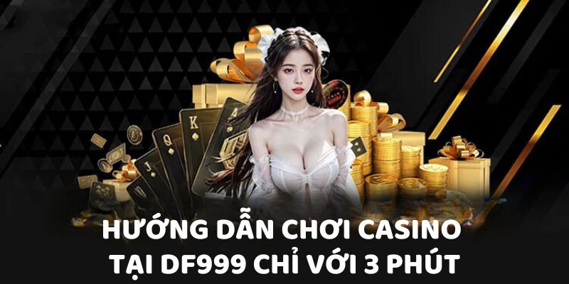 Hướng dẫn chơi Casino tại DF999 chỉ với 3 phút