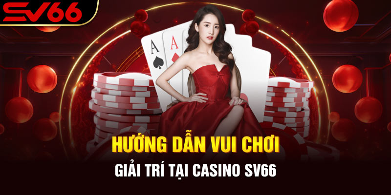 Hướng dẫn vui chơi giải trí tại casino SV66