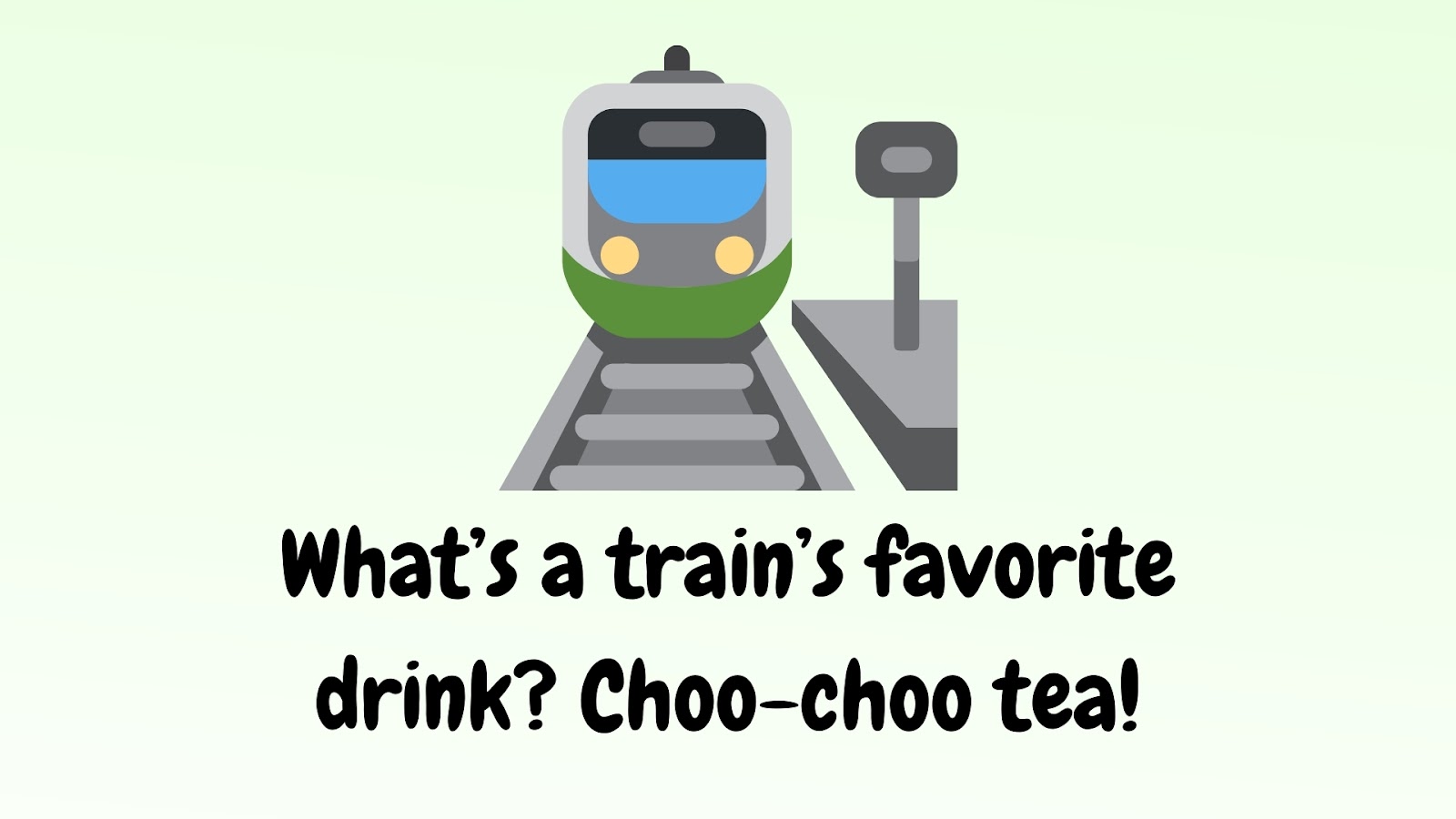 What’s a train’s favorite drink? Choo-choo tea!