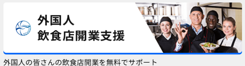 外国人飲食店開業支援
外国人の皆さんの飲食店開業を無料でサポート