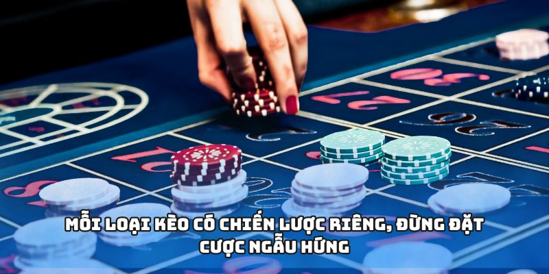 Mỗi loại kèo có chiến lược riêng, đừng đặt cược ngẫu hứng