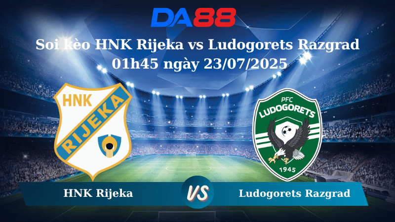 Soi kèo HNK Rijeka vs Ludogorets Razgrad 01h45 ngày 23/07/2025