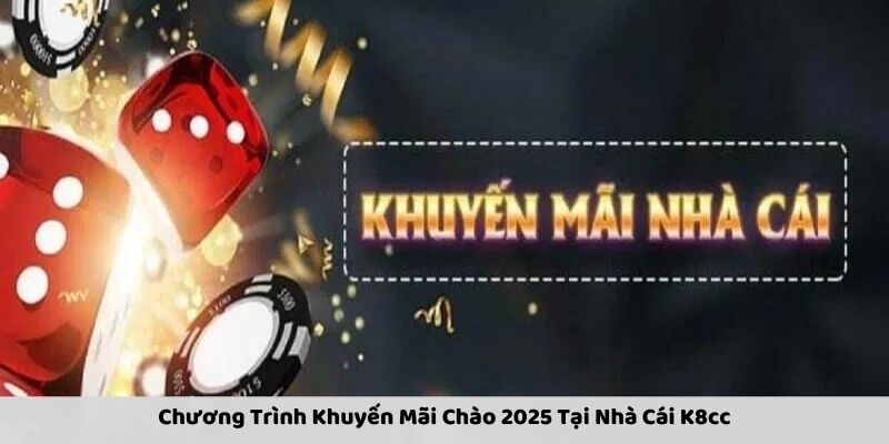 Chương Trình Khuyến Mãi Chào 2025 Tại Nhà Cái K8cc