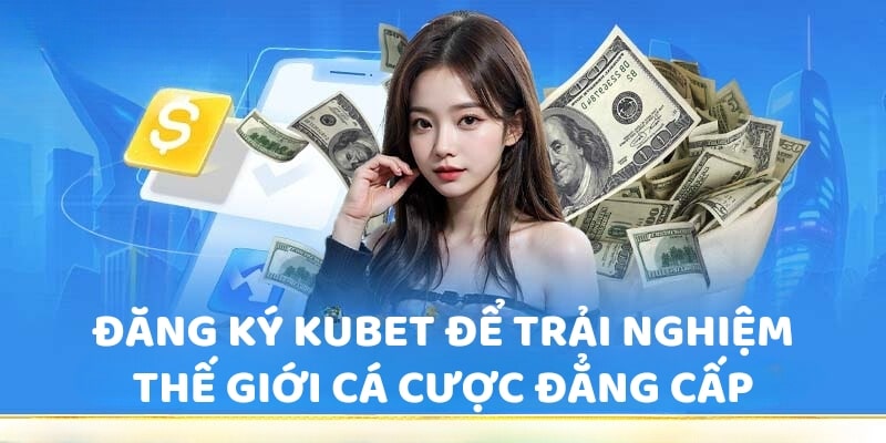 Đăng ký KUBET để trải nghiệm thế giới cá cược đẳng cấp