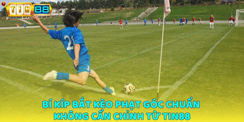 Bí kíp bắt kèo phạt góc chuẩn không cần chỉnh từ TIN88