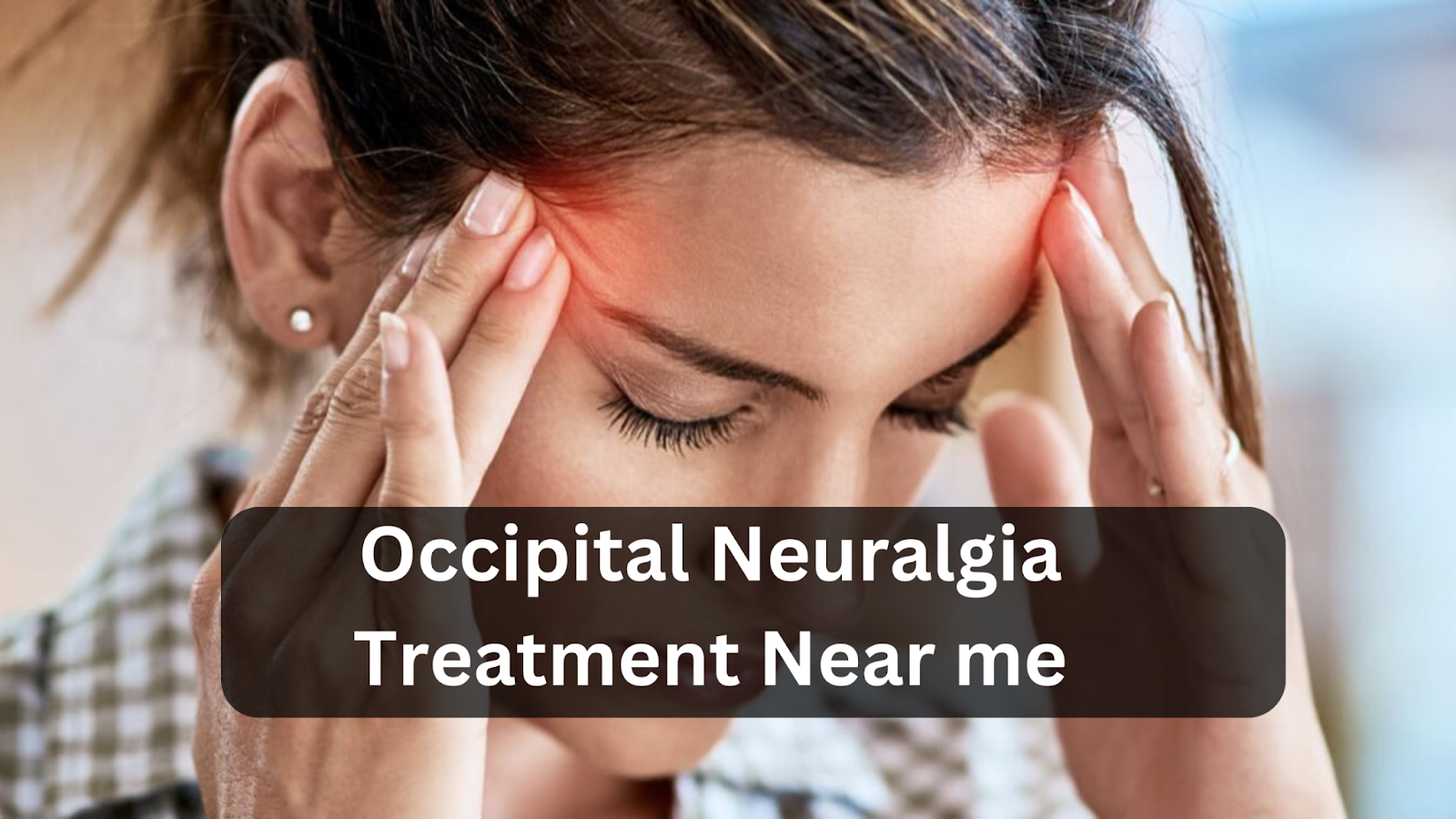 Occipital Neuralgia: What It Is and How to Treat It
