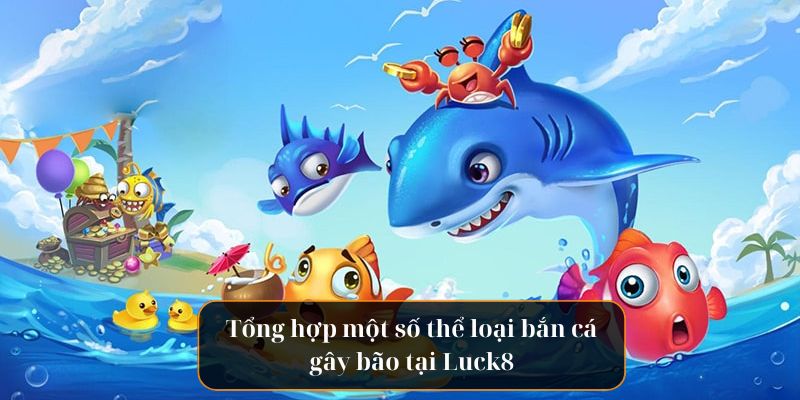 Tổng hợp một số thể loại bắn cá gây bão tại Luck8