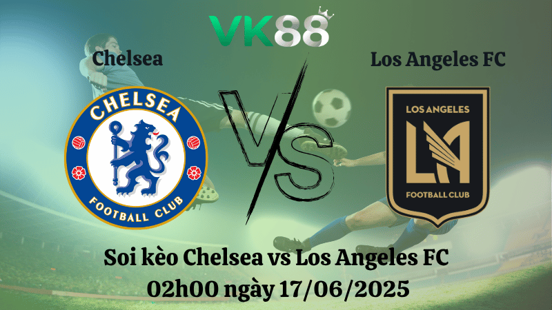  Soi kèo Chelsea vs Los Angeles FC 02:00 ngày 17/06/2025