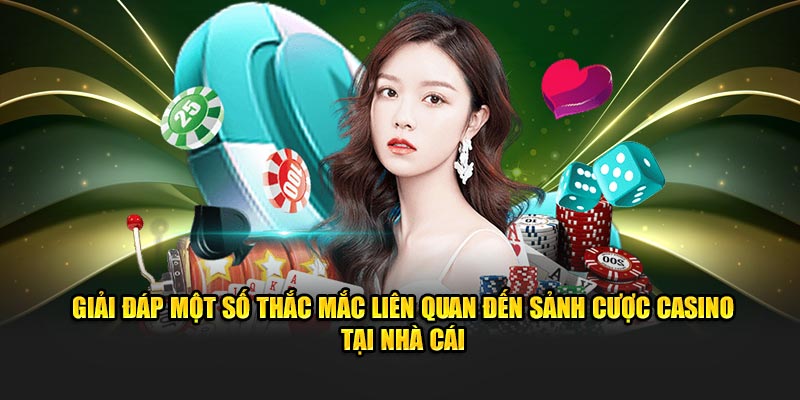 Giải đáp một số thắc mắc liên quan đến sảnh cược casino tại nhà cái