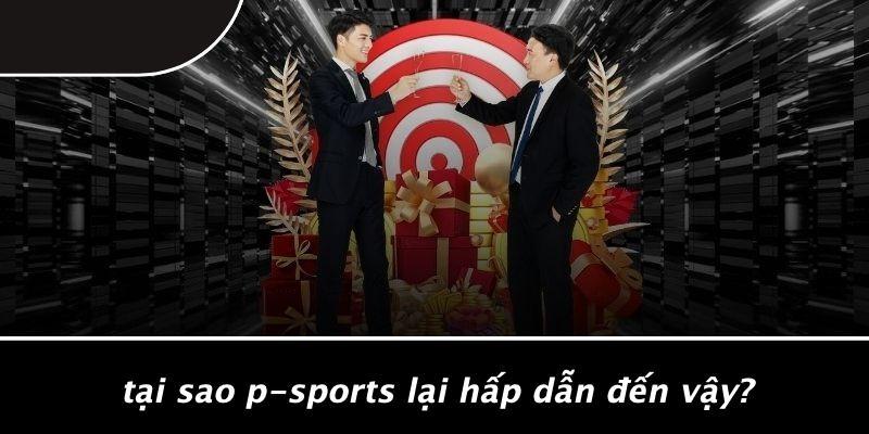 Tại Sao P-sports Lại Hấp Dẫn Đến Vậy?