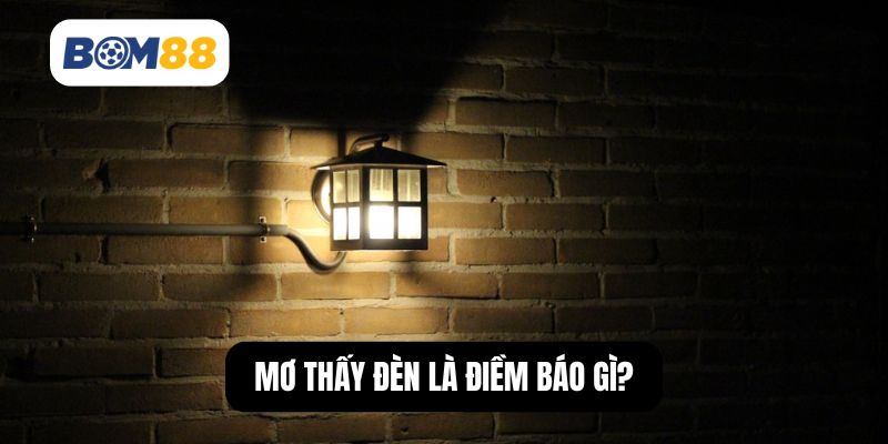 Mơ thấy đèn là điềm báo gì?