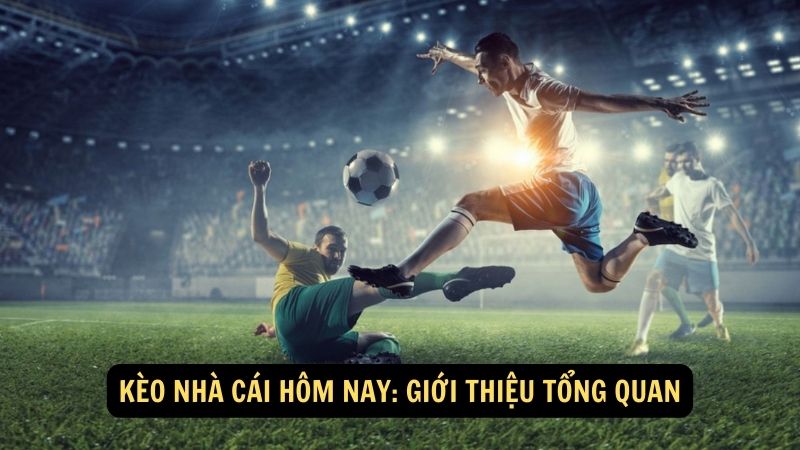 Kèo nhà cái hôm nay: Giới thiệu tổng quan