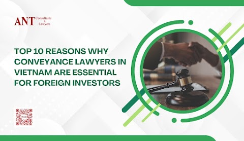 Top 10 Reasons Why Conveyance Lawyers in Vietnam Are Essential for Foreign Investors