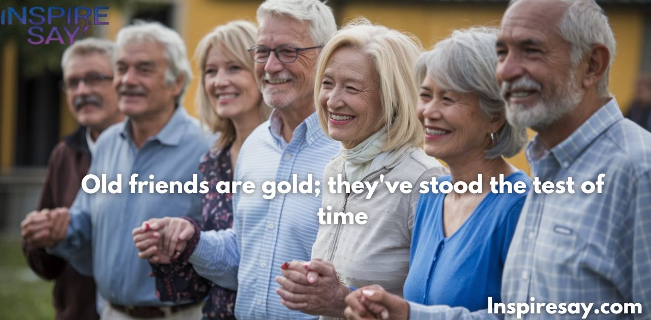 Old friends are gold; they've stood the test of time