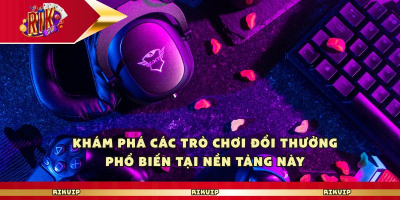 Khám phá các trò chơi đổi thưởng phổ biến tại nền tảng này