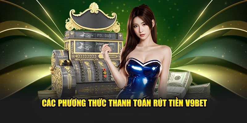 Các phương thức thanh toán rút tiền v9bet