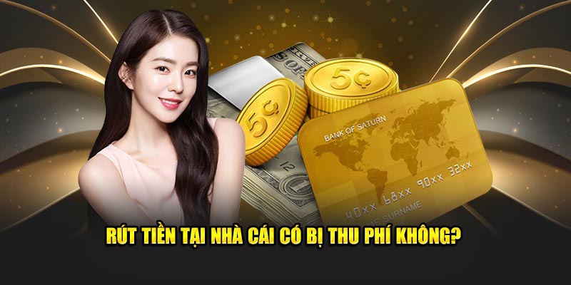Rút tiền tại nhà cái có bị thu phí không?