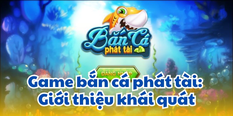 Game bắn cá phát tài: Giới thiệu khái quát