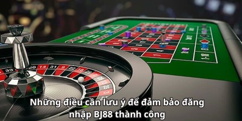 Những điều cần lưu ý để đảm bảo đăng nhập BJ88 thành công