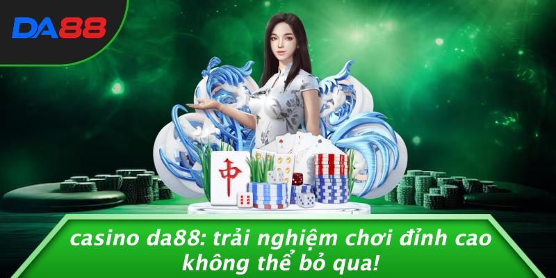 Casino DA88: Trải Nghiệm Chơi Đỉnh Cao Không Thể Bỏ Qua!