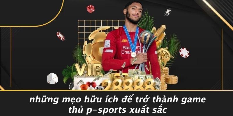 Những Mẹo Hữu Ích Để Trở Thành Game Thủ P-sports Xuất Sắc