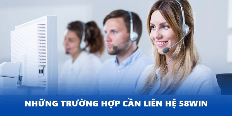 Tổng hợp các trường hợp nên liên hệ 58Win