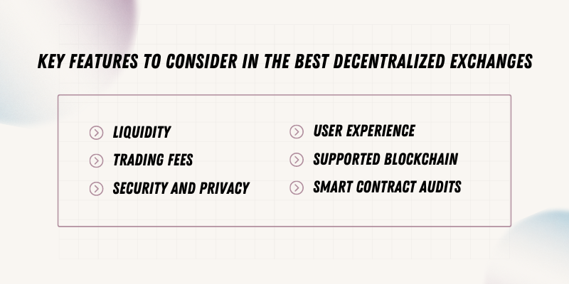 Key Features to Consider in the Best Decentralized Exchanges: Liquidity, Trading Fees, Security and Privacy, User Experience, Supported Blockchain, Smart Contract Audits.