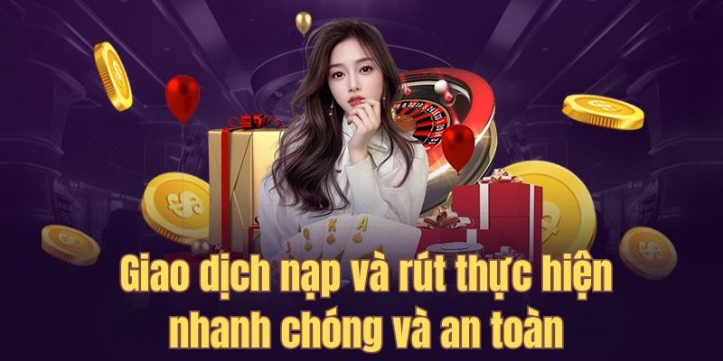 Giao dịch nạp và rút thực hiện nhanh chóng và an toàn