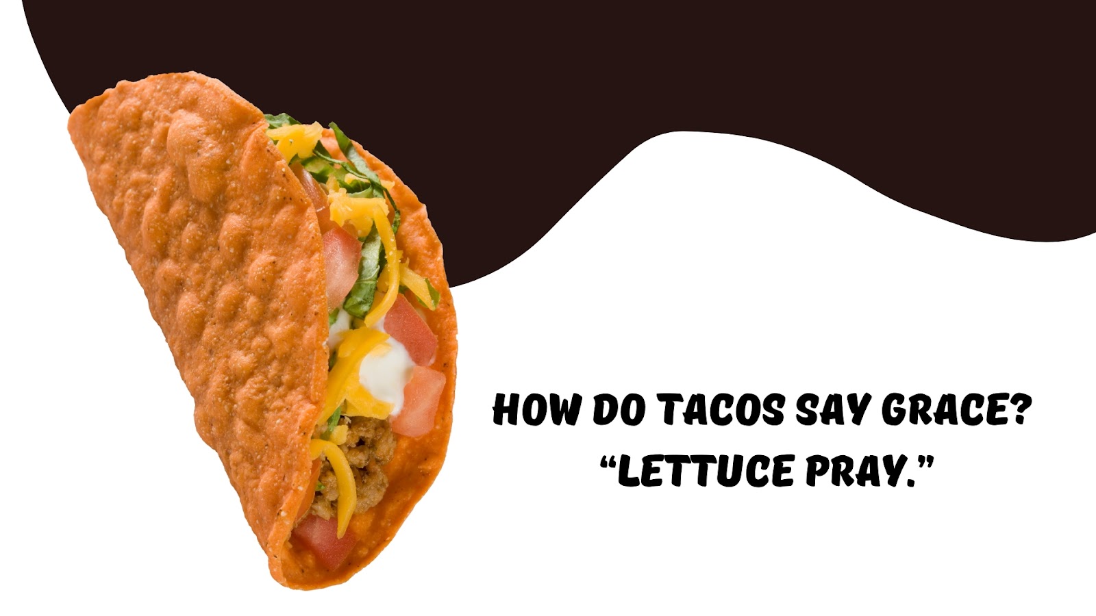 How do tacos say grace? “Lettuce pray.”