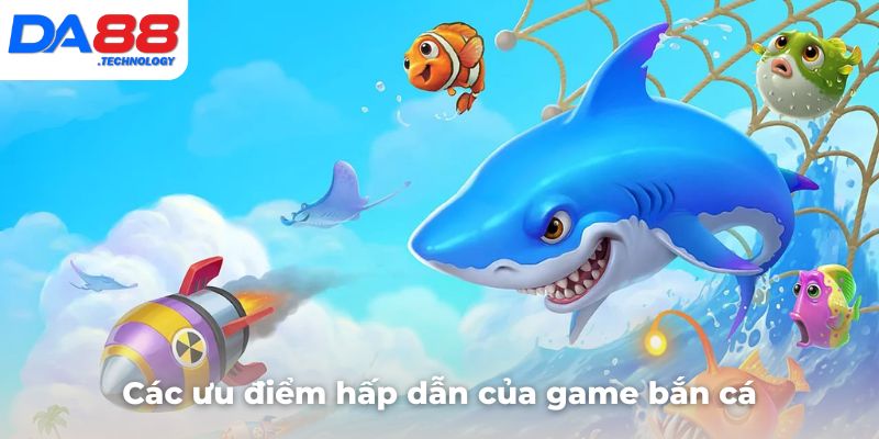 Điểm nhanh các ưu điểm hấp dẫn của game bắn cá này