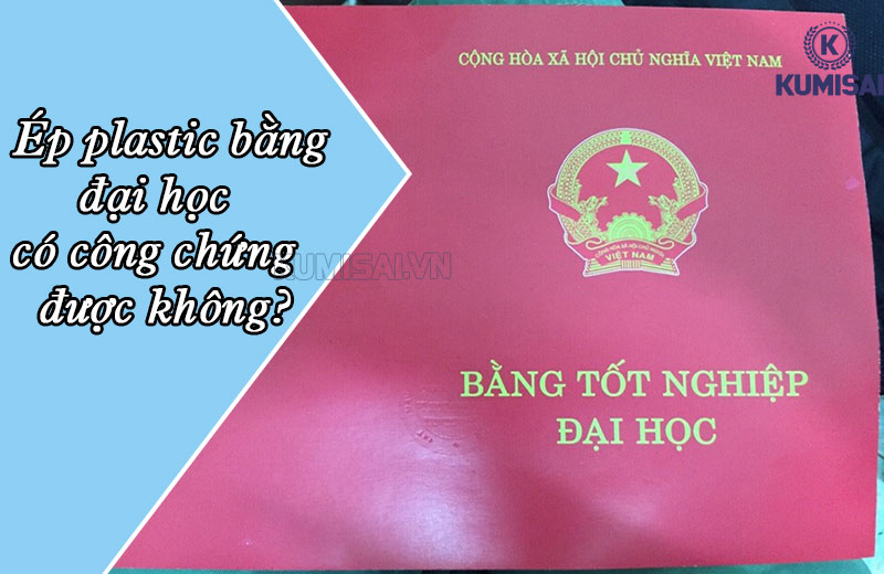 Bằng đại học ép plastic có công chứng được không? Có nên ép plastic bằng đại học?