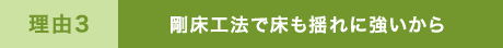剛床工法で床も揺れに強いから