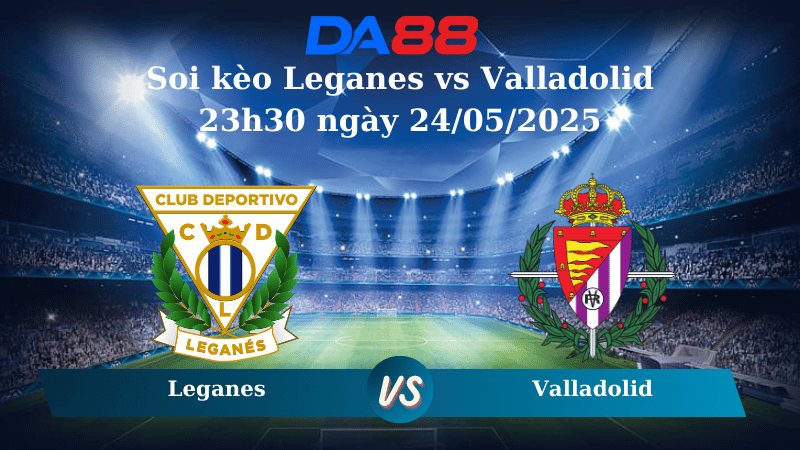 Soi kèo Leganes vs Valladolid 23h30 ngày 24/05/2025